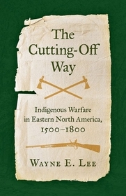 The Cutting–Off Way – Indigenous Warfare in Eastern North America, 1500–1800: Indigenous Warfare in Eastern North America, 1500-1800