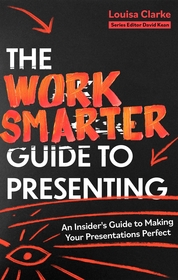 The Work Smarter Guide to Presenting: An Insider's Guide to Making Your Presentations Perfect The Work Smarter Guide to Presenting: An Insider's Guide to Making Your Presentations Perfect