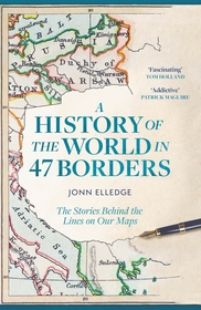 A History of the World in 47 Borders: The Stories Behind the Lines on Our Maps A History of the World in 47 Borders: The Stories Behind the Lines on Our Maps
