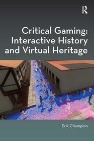 Critical Gaming: Interactive History and Virtual Heritage: Interactive History and Virtual Heritage
