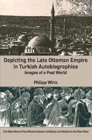 Depicting the Late Ottoman Empire in Turkish Autobiographies: Images of a Past World