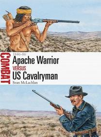 Apache Warrior vs US Cavalryman: 1846?86 Apache Warrior vs US Cavalryman: 1846?86
