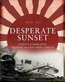 Desperate Sunset: Japan?s kamikazes against Allied ships, 1944?45