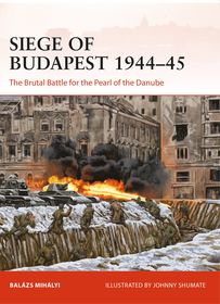 Siege of Budapest 1944?45: The Brutal Battle for the Pearl of the Danube