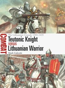 Teutonic Knight vs Lithuanian Warrior: The Lithuanian Crusade 1283?1435