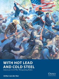 With Hot Lead and Cold Steel: American Civil War Wargaming Rules With Hot Lead and Cold Steel: American Civil War Wargaming Rules