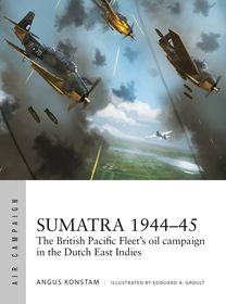 Sumatra 1944?45: The British Pacific Fleet's oil campaign in the Dutch East Indies