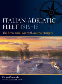 Italian Adriatic Fleet 1915–18: The fierce naval war with Austria-Hungary
