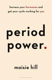 Period Power: Harness Your Hormones and Get Your Cycle Working For You Period Power: Harness Your Hormones and Get Your Cycle Working For You