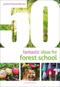 50 Fantastic Ideas for Forest School 50 Fantastic Ideas for Forest School