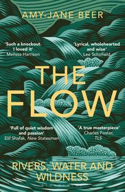 The Flow: Rivers, Water and Wildness ? WINNER OF THE 2023 WAINWRIGHT PRIZE FOR NATURE WRITING The Flow: Rivers, Water and Wildness ? WINNER OF THE 2023 WAINWRIGHT PRIZE FOR NATURE WRITING