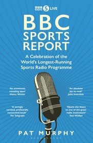 BBC Sports Report: A Celebration of the World's Longest-Running Sports Radio Programme: Shortlisted for the Sunday Times Sports Book Awards 2023