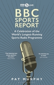 BBC Sports Report: A Celebration of the World's Longest-Running Sports Radio Programme: Shortlisted for the Sunday Times Sports Book Awards 2023