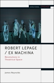 Robert Lepage / Ex Machina: Revolutions in Theatrical Space