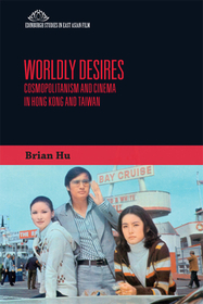 Worldly Desires: Cosmopolitanism and Cinema in Hong Kong and Taiwan