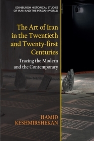 The Art of Iran in the Twentieth and Twenty-first Centuries: Tracing the Modern and the Contemporary The Art of Iran in the Twentieth and Twenty-first Centuries: Tracing the Modern and the Contemporary