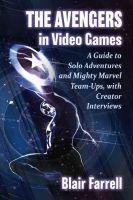 The Avengers in Video Games: A Guide to Solo Adventures and Mighty Marvel Team-Ups, with Creator Interviews
