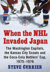 When the NHL Invaded Japan: The Washington Capitals, the Kansas City Scouts and the Coca-Cola Bottlers' Cup, 1975-1976 When the NHL Invaded Japan: The Washington Capitals, the Kansas City Scouts and the Coca-Cola Bottlers' Cup, 1975-1976