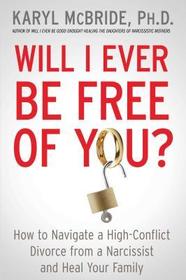 Will I Ever Be Free of You?: How to Navigate a High-Conflict Divorce from a Narcissist and Heal Your Family Will I Ever Be Free of You?: How to Navigate a High-Conflict Divorce from a Narcissist and Heal Your Family