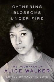 Gathering Blossoms Under Fire: The Journals of Alice Walker, 1965-2000 Gathering Blossoms Under Fire: The Journals of Alice Walker, 1965-2000