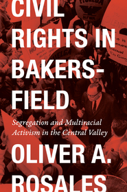Civil Rights in Bakersfield: Segregation and Multiracial Activism in the Central Valley Civil Rights in Bakersfield: Segregation and Multiracial Activism in the Central Valley