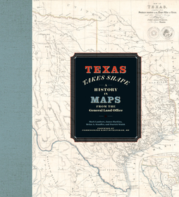 Texas Takes Shape: A History in Maps from the General Land Office Texas Takes Shape: A History in Maps from the General Land Office