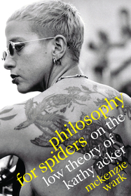 Philosophy for Spiders ? On the Low Theory of Kathy Acker: On the Low Theory of Kathy Acker Philosophy for Spiders ? On the Low Theory of Kathy Acker: On the Low Theory of Kathy Acker