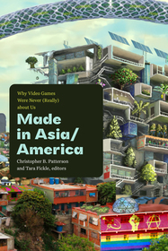 Made in Asia/America: Why Video Games Were Never (Really) About Us Made in Asia/America: Why Video Games Were Never (Really) About Us