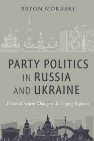 Party Politics in Russia and Ukraine: Electoral System Change in Diverging Regimes Party Politics in Russia and Ukraine: Electoral System Change in Diverging Regimes