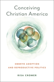 Conceiving Christian America: Embryo Adoption and Reproductive Politics Conceiving Christian America: Embryo Adoption and Reproductive Politics