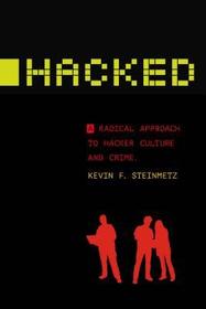 Hacked – A Radical Approach to Hacker Culture and Crime: A Radical Approach to Hacker Culture and Crime