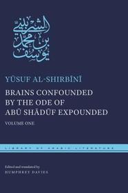 Brains Confounded by the Ode of Abū Shādūf Expounded: Volume One
