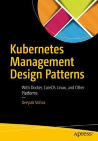 Kubernetes Management Design Patterns: With Docker, CoreOS Linux, and Other Platforms Kubernetes Management Design Patterns: With Docker, CoreOS Linux, and Other Platforms