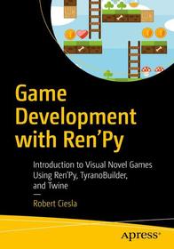 Game Development with Ren'Py: Introduction to Visual Novel Games Using Ren'Py, TyranoBuilder, and Twine