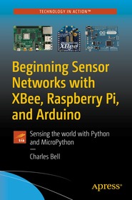Beginning Sensor Networks with XBee, Raspberry Pi, and Arduino: Sensing the World with Python and MicroPython