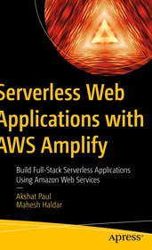 Serverless Web Applications with AWS Amplify: Build Full-Stack Serverless Applications Using Amazon Web Services Serverless Web Applications with AWS Amplify: Build Full-Stack Serverless Applications Using Amazon Web Services