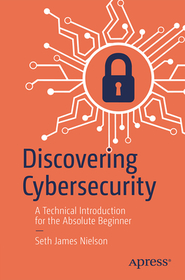 Discovering Cybersecurity: A Technical Introduction for the Absolute Beginner Discovering Cybersecurity: A Technical Introduction for the Absolute Beginner