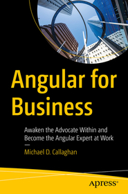 Angular for Business: Awaken the Advocate Within and Become the Angular Expert at Work Angular for Business: Awaken the Advocate Within and Become the Angular Expert at Work