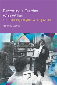 Becoming a Teacher Who Writes: Let Teaching Be Your Writing Muse Becoming a Teacher Who Writes: Let Teaching Be Your Writing Muse