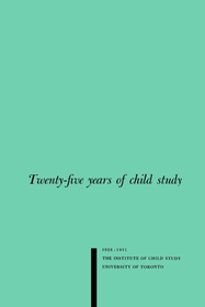 Twenty–five Years of Child Study – The Development of the Programme and Review of the Research at the Institute of Child Study, University of Toront: The Development of the Programme and Review of the Research at the Institute of Child Study, University of Toronto 1926-1951