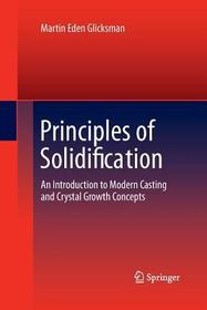 Principles of Solidification: An Introduction to Modern Casting and Crystal Growth Concepts Principles of Solidification: An Introduction to Modern Casting and Crystal Growth Concepts