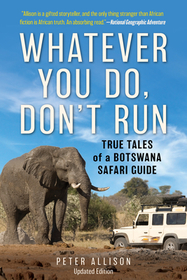 Whatever You Do, Don't Run: True Tales of a Botswana Safari Guide Whatever You Do, Don't Run: True Tales of a Botswana Safari Guide