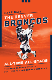 The Denver Broncos All-Time All-Stars: The Best Players at Each Position for the Orange and Blue The Denver Broncos All-Time All-Stars: The Best Players at Each Position for the Orange and Blue