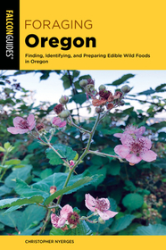 Foraging Oregon: Finding, Identifying, and Preparing Edible Wild Foods in Oregon