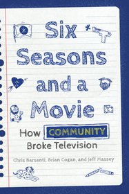 Six Seasons and a Movie: How Community Broke Television Six Seasons and a Movie: How Community Broke Television