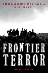 Frontier Terror: Murder, Lynching, and Vigilantes in the Old West Frontier Terror: Murder, Lynching, and Vigilantes in the Old West