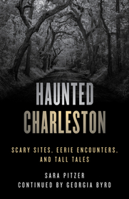 Haunted Charleston: Scary Sites, Eerie Encounters, and Tall Tales Haunted Charleston: Scary Sites, Eerie Encounters, and Tall Tales