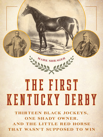 The First Kentucky Derby: Thirteen Black Jockeys, One Shady Owner, and the Little Red Horse That Wasn't Supposed to Win The First Kentucky Derby: Thirteen Black Jockeys, One Shady Owner, and the Little Red Horse That Wasn't Supposed to Win