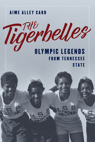 The Tigerbelles: Olympic Legends from Tennessee State The Tigerbelles: Olympic Legends from Tennessee State