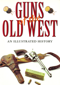 Guns of the Old West: An Illustrated History Guns of the Old West: An Illustrated History